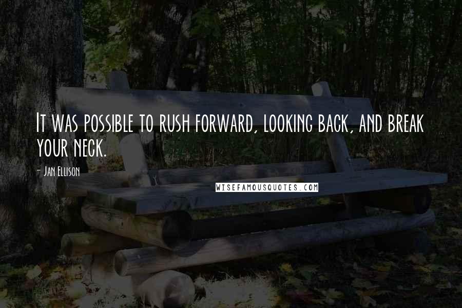 Jan Ellison Quotes: It was possible to rush forward, looking back, and break your neck.