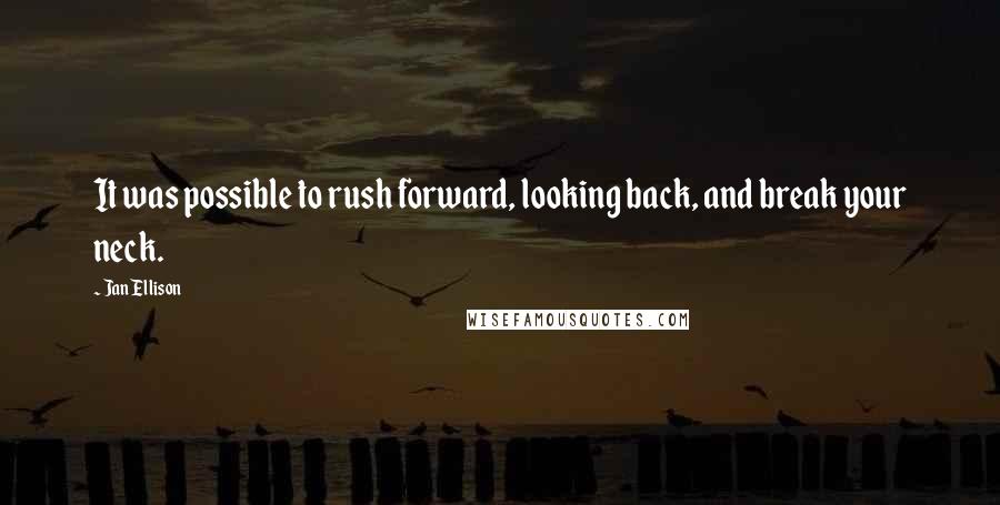 Jan Ellison Quotes: It was possible to rush forward, looking back, and break your neck.