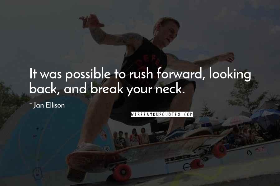 Jan Ellison Quotes: It was possible to rush forward, looking back, and break your neck.