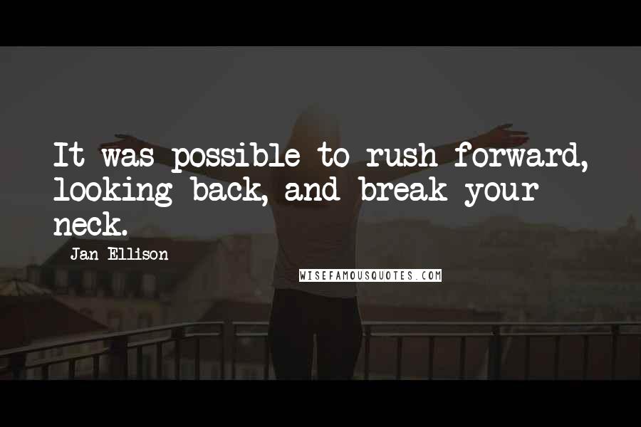 Jan Ellison Quotes: It was possible to rush forward, looking back, and break your neck.