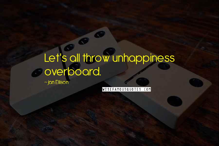 Jan Ellison Quotes: Let's all throw unhappiness overboard.