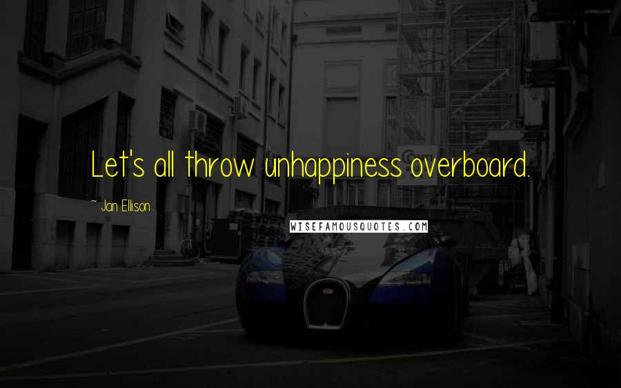 Jan Ellison Quotes: Let's all throw unhappiness overboard.