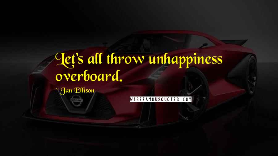 Jan Ellison Quotes: Let's all throw unhappiness overboard.