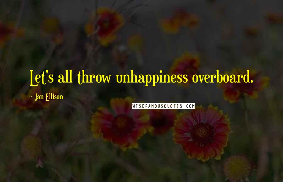 Jan Ellison Quotes: Let's all throw unhappiness overboard.