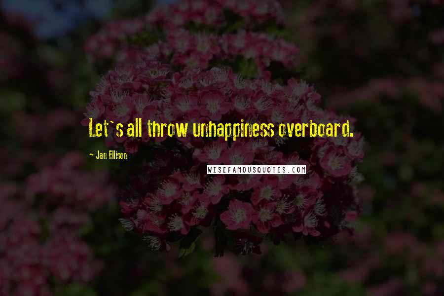 Jan Ellison Quotes: Let's all throw unhappiness overboard.