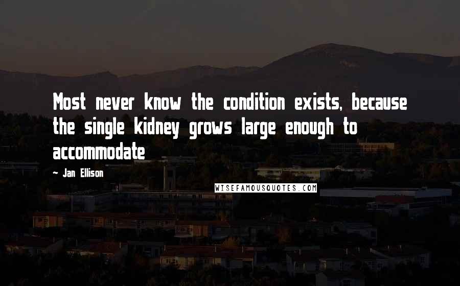 Jan Ellison Quotes: Most never know the condition exists, because the single kidney grows large enough to accommodate