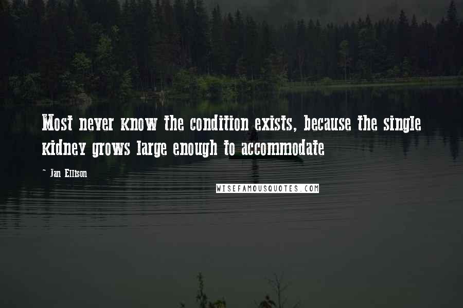 Jan Ellison Quotes: Most never know the condition exists, because the single kidney grows large enough to accommodate