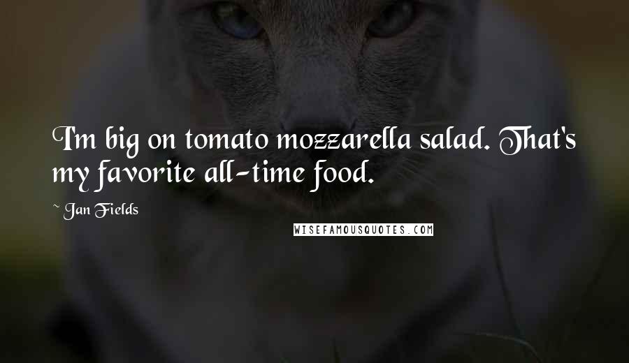 Jan Fields Quotes: I'm big on tomato mozzarella salad. That's my favorite all-time food.