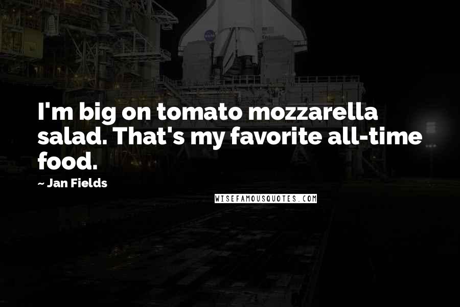 Jan Fields Quotes: I'm big on tomato mozzarella salad. That's my favorite all-time food.