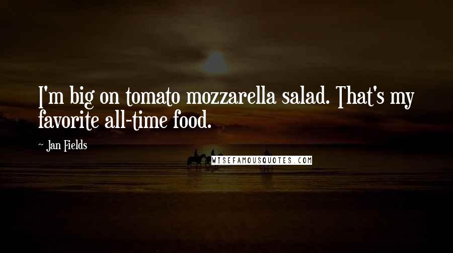 Jan Fields Quotes: I'm big on tomato mozzarella salad. That's my favorite all-time food.