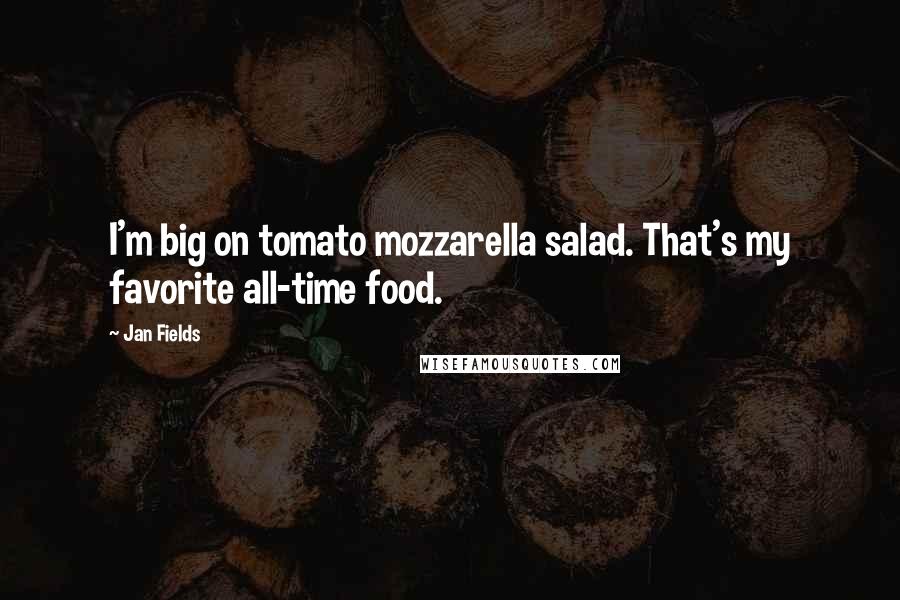 Jan Fields Quotes: I'm big on tomato mozzarella salad. That's my favorite all-time food.