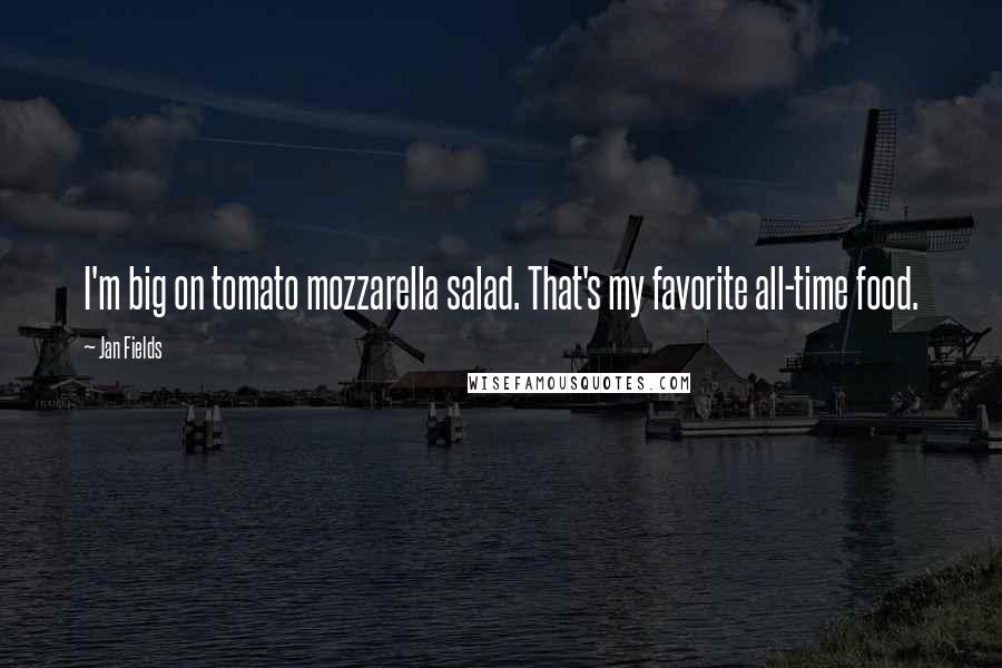 Jan Fields Quotes: I'm big on tomato mozzarella salad. That's my favorite all-time food.