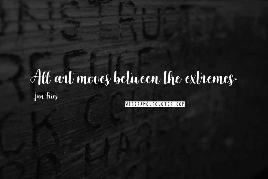 Jan Fries Quotes: All art moves between the extremes.