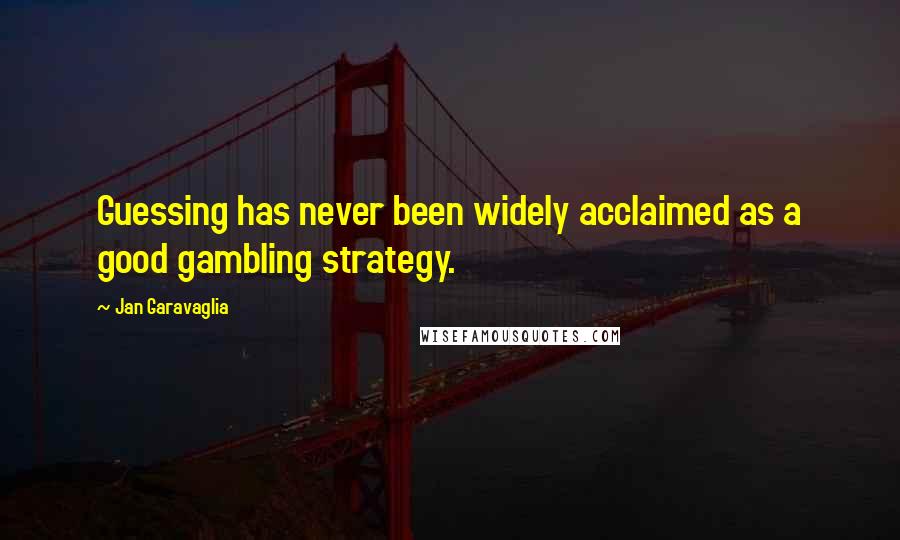 Jan Garavaglia Quotes: Guessing has never been widely acclaimed as a good gambling strategy.