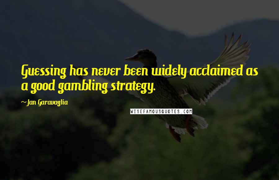 Jan Garavaglia Quotes: Guessing has never been widely acclaimed as a good gambling strategy.