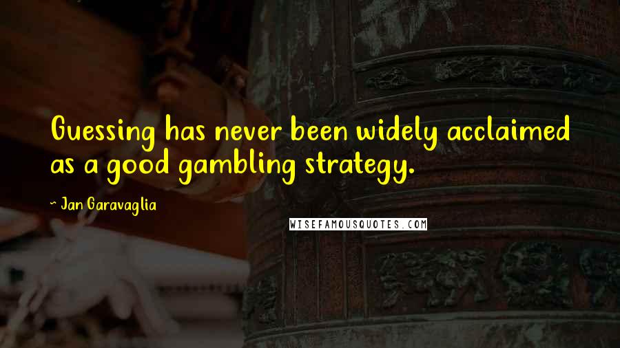 Jan Garavaglia Quotes: Guessing has never been widely acclaimed as a good gambling strategy.