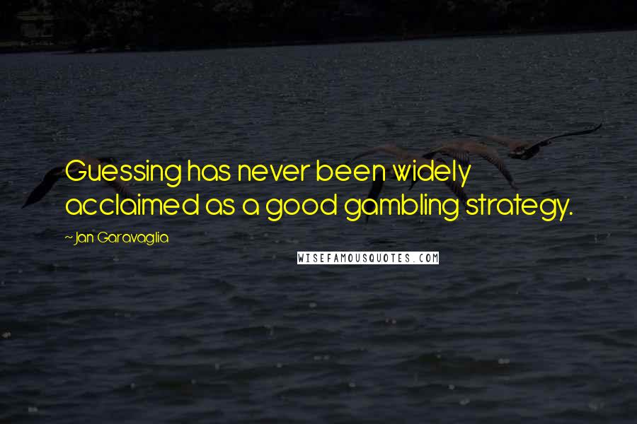 Jan Garavaglia Quotes: Guessing has never been widely acclaimed as a good gambling strategy.