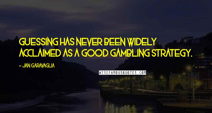 Jan Garavaglia Quotes: Guessing has never been widely acclaimed as a good gambling strategy.