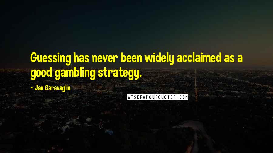 Jan Garavaglia Quotes: Guessing has never been widely acclaimed as a good gambling strategy.