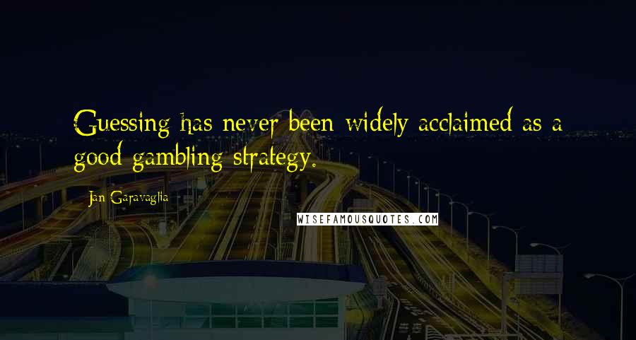 Jan Garavaglia Quotes: Guessing has never been widely acclaimed as a good gambling strategy.