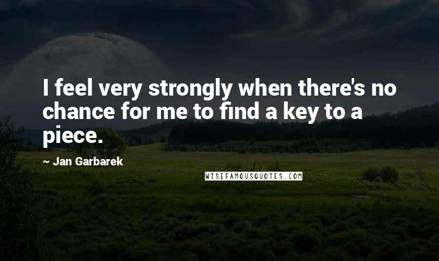 Jan Garbarek Quotes: I feel very strongly when there's no chance for me to find a key to a piece.