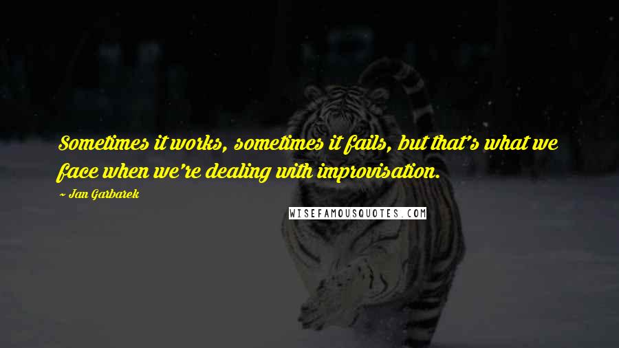 Jan Garbarek Quotes: Sometimes it works, sometimes it fails, but that's what we face when we're dealing with improvisation.