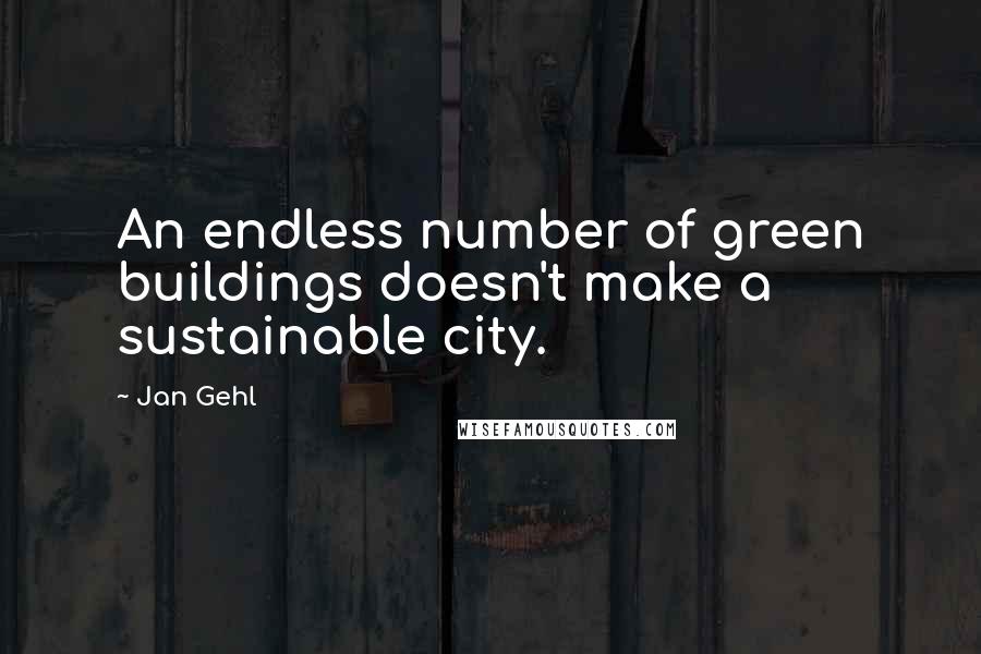 Jan Gehl Quotes: An endless number of green buildings doesn't make a sustainable city.