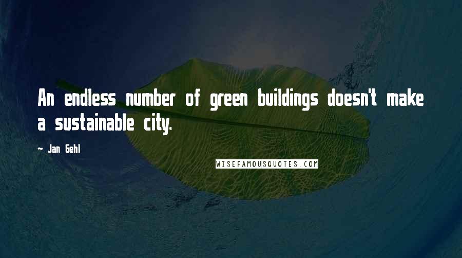 Jan Gehl Quotes: An endless number of green buildings doesn't make a sustainable city.