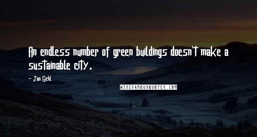 Jan Gehl Quotes: An endless number of green buildings doesn't make a sustainable city.