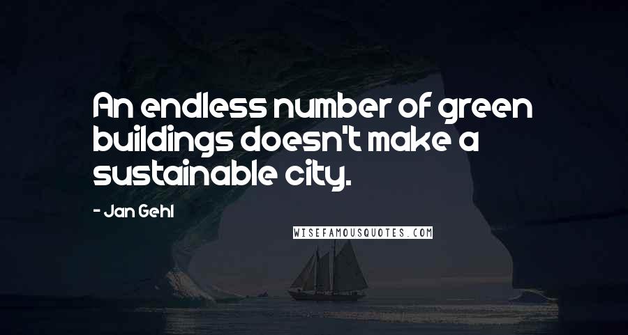 Jan Gehl Quotes: An endless number of green buildings doesn't make a sustainable city.