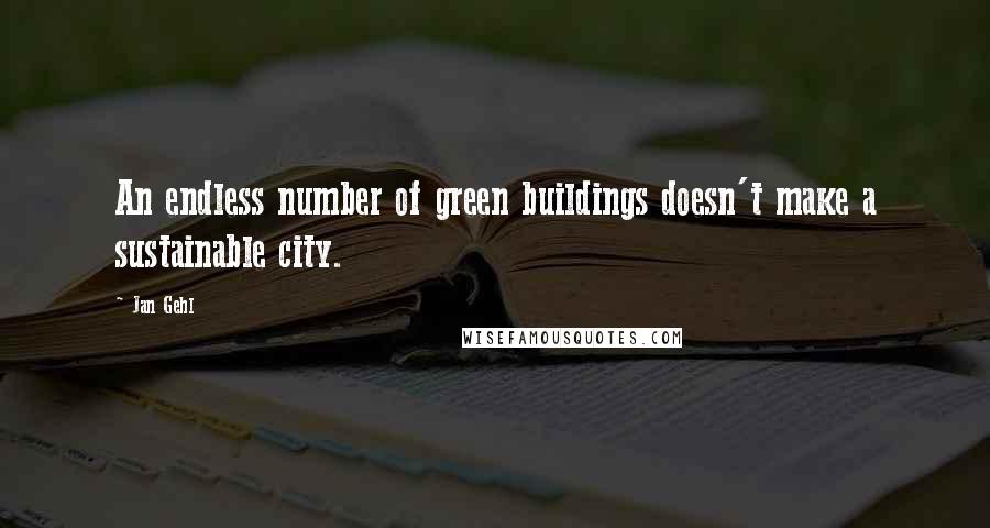 Jan Gehl Quotes: An endless number of green buildings doesn't make a sustainable city.