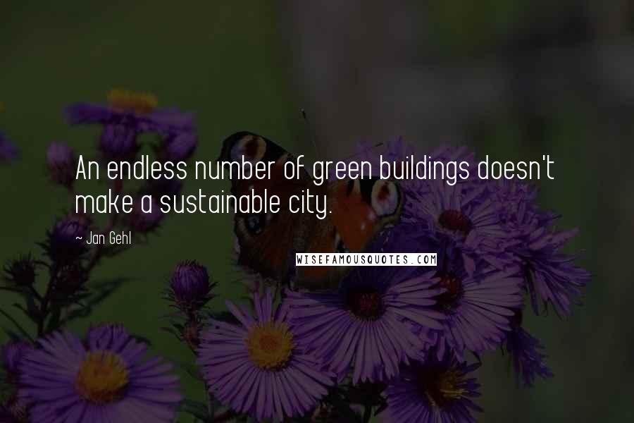 Jan Gehl Quotes: An endless number of green buildings doesn't make a sustainable city.