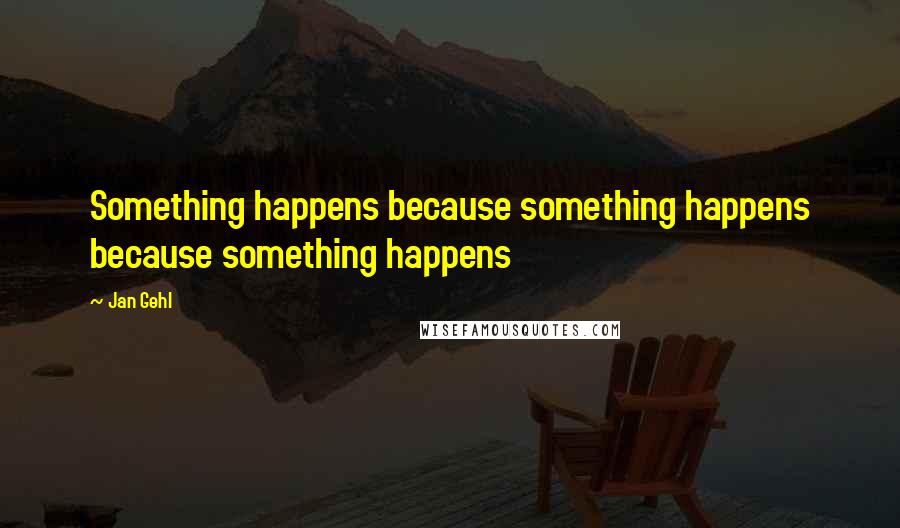 Jan Gehl Quotes: Something happens because something happens because something happens