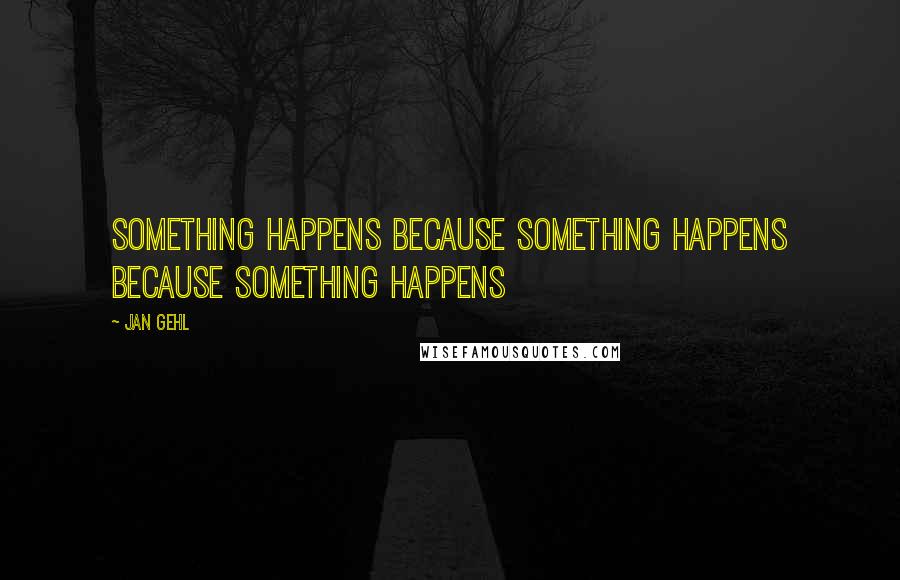 Jan Gehl Quotes: Something happens because something happens because something happens