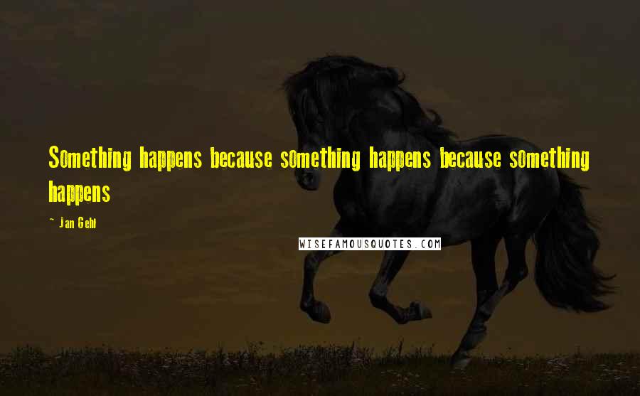 Jan Gehl Quotes: Something happens because something happens because something happens