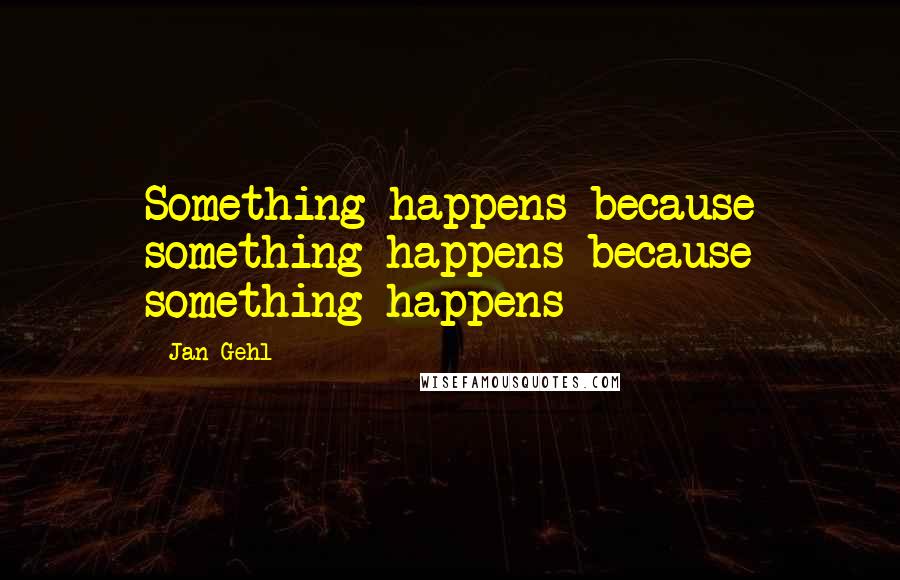 Jan Gehl Quotes: Something happens because something happens because something happens