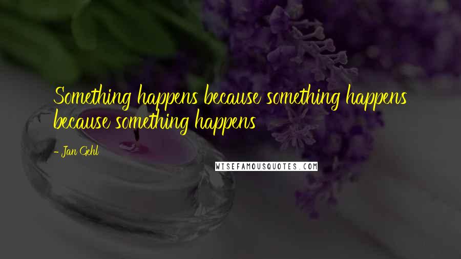 Jan Gehl Quotes: Something happens because something happens because something happens