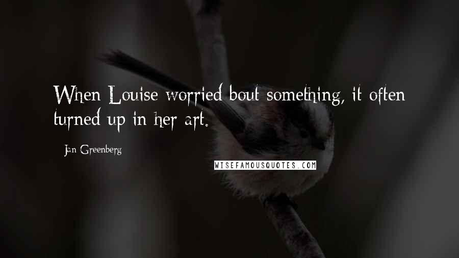 Jan Greenberg Quotes: When Louise worried bout something, it often turned up in her art.