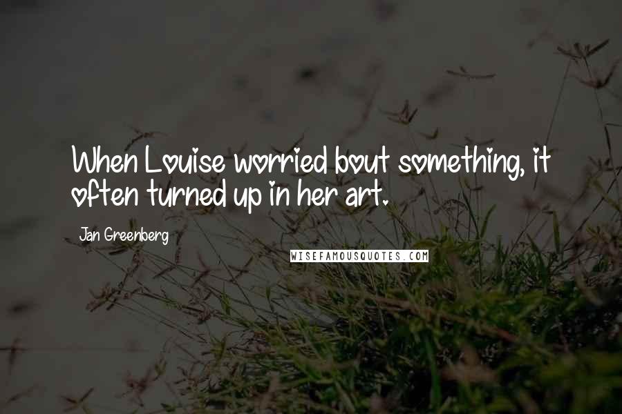 Jan Greenberg Quotes: When Louise worried bout something, it often turned up in her art.
