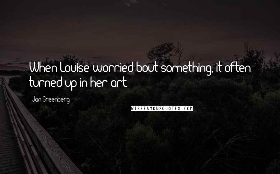 Jan Greenberg Quotes: When Louise worried bout something, it often turned up in her art.