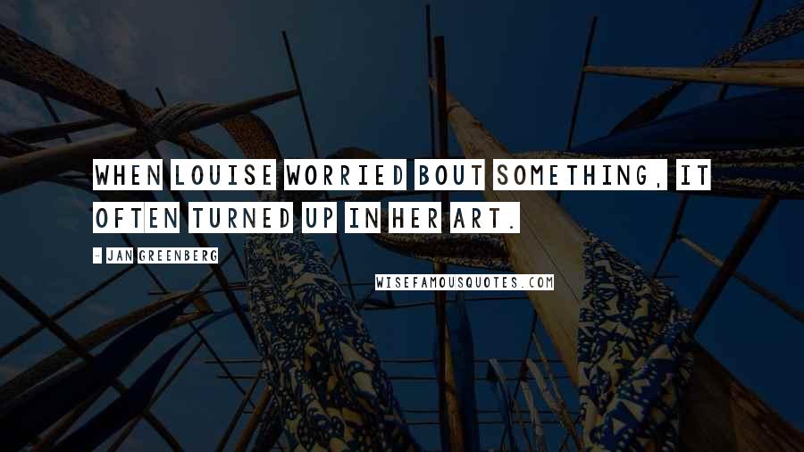 Jan Greenberg Quotes: When Louise worried bout something, it often turned up in her art.