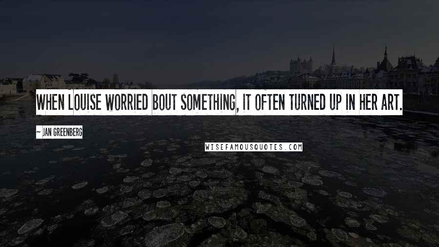 Jan Greenberg Quotes: When Louise worried bout something, it often turned up in her art.