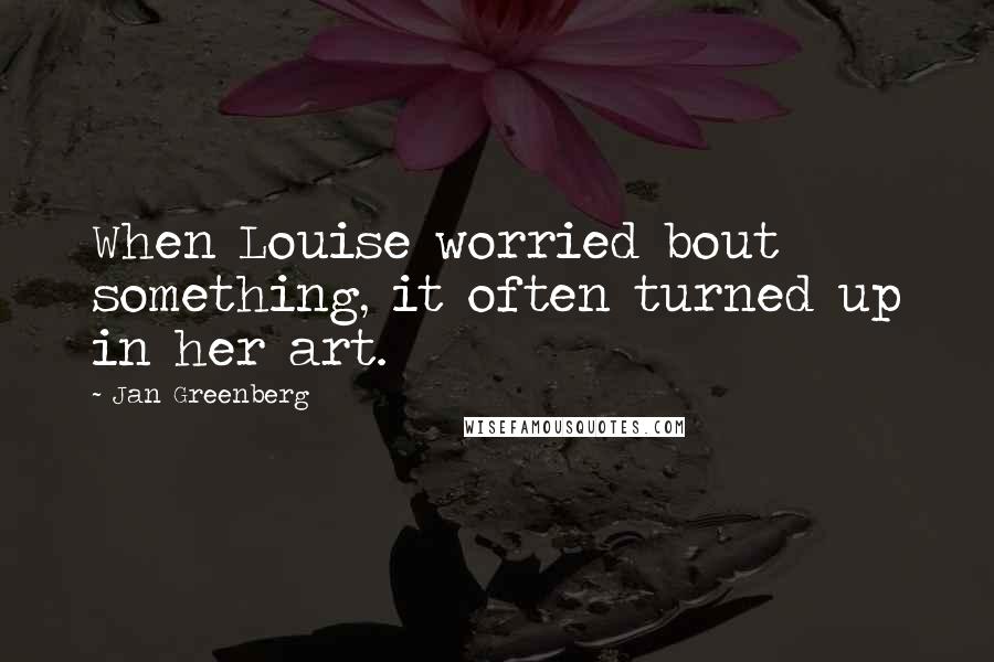 Jan Greenberg Quotes: When Louise worried bout something, it often turned up in her art.