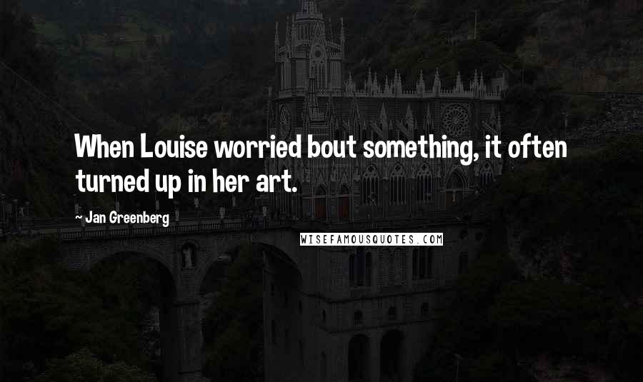 Jan Greenberg Quotes: When Louise worried bout something, it often turned up in her art.