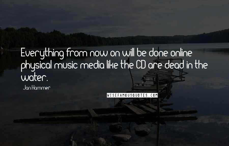 Jan Hammer Quotes: Everything from now on will be done online - physical music media like the CD are dead in the water.