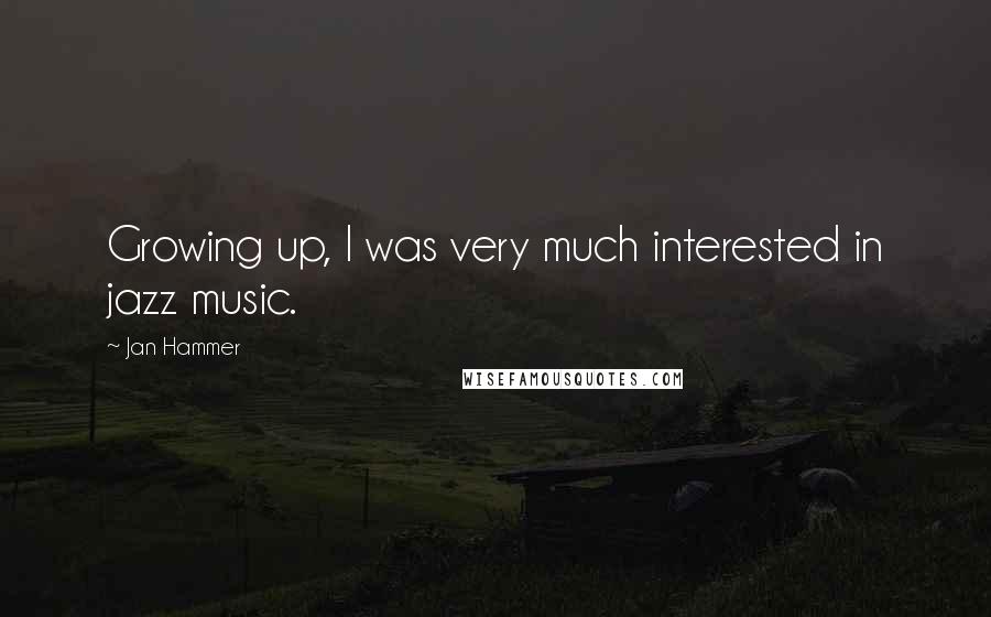 Jan Hammer Quotes: Growing up, I was very much interested in jazz music.