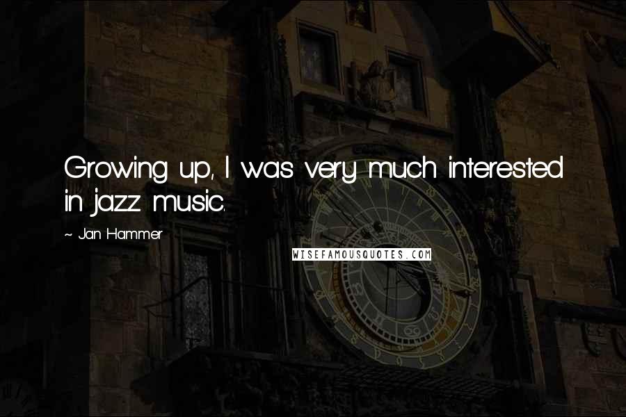 Jan Hammer Quotes: Growing up, I was very much interested in jazz music.