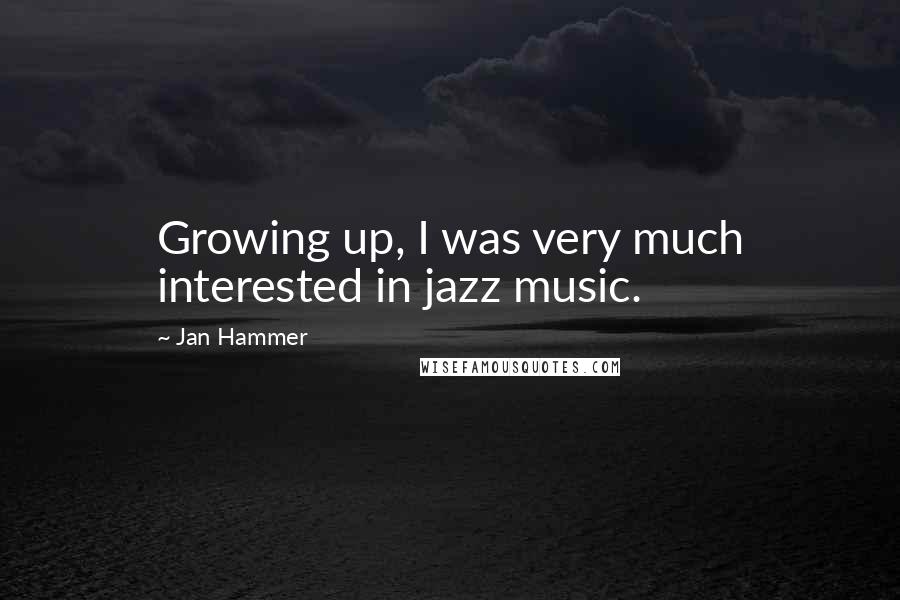 Jan Hammer Quotes: Growing up, I was very much interested in jazz music.