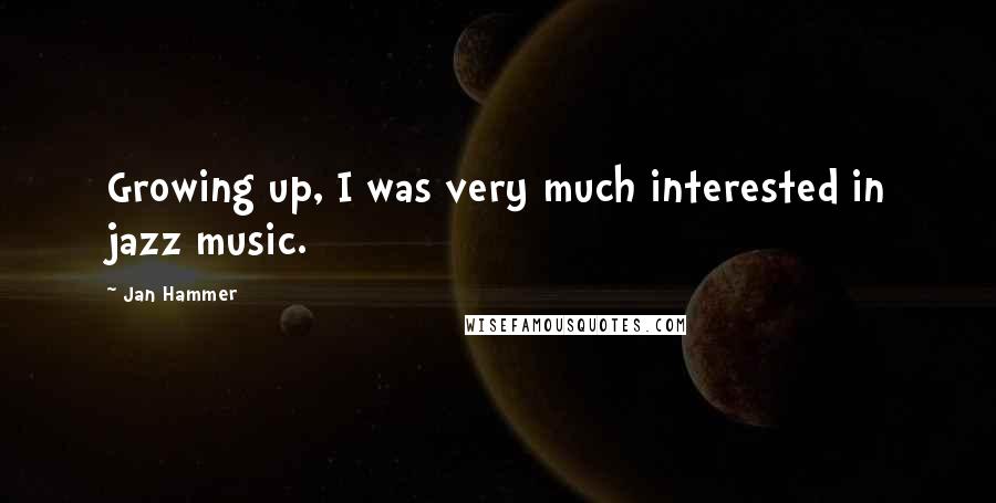 Jan Hammer Quotes: Growing up, I was very much interested in jazz music.