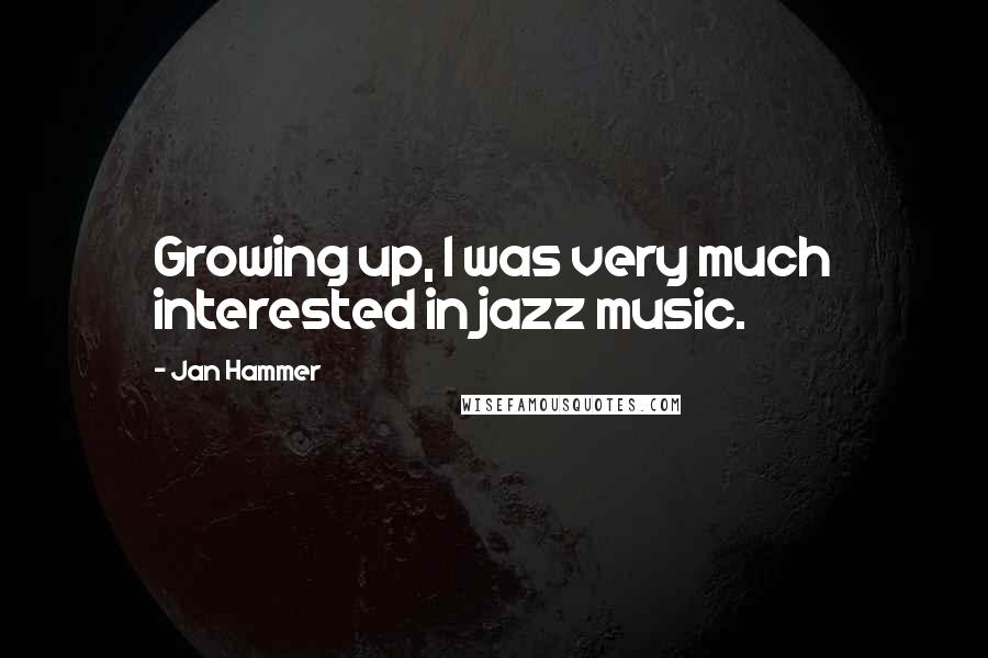 Jan Hammer Quotes: Growing up, I was very much interested in jazz music.